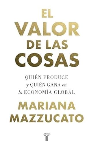 Mazzucato, Mariana [2022]. El Estado emprendedor: La oposición público-privado y sus mitos. Traducción de Javier Sanjulián y Anna Solé. Bogotá: Penguin Random House Grupo Editorial y Taurus, 356 pp. [Edición original, 2013].
Mazzucato, Mariana [2021]. Misión economía: Una guía para cambiar el capitalismo. Traducción de Ramón González Férriz y Marta Valdivieso Rodríguez. Bogotá: Penguin Random House Grup Editorial y Taurus, 249 pp. [Edición original, 2021].
Mazzucato, Mariana [2019]. El valor de las cosas: ¿Quién produce y quién gana en la economía global? Traducción de Ramón González Ferriz. Bogotá: Penguin Random House Grupo Editorial y Taurus, 479 pp. [Edición original, 2018].

